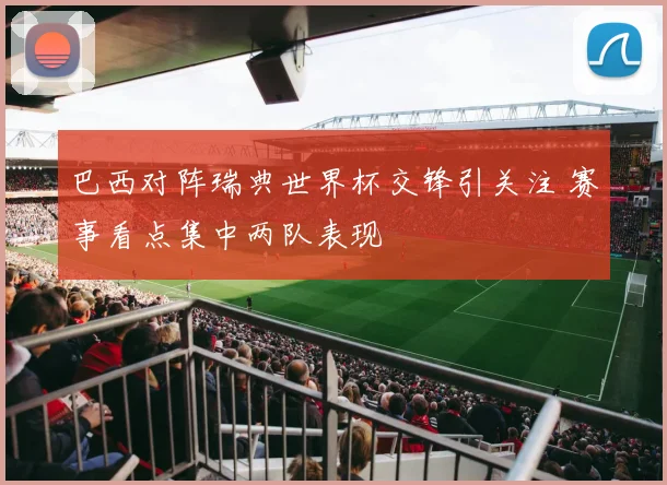 巴西对阵瑞典世界杯交锋引关注 赛事看点集中两队表现