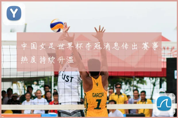 中国女足世界杯夺冠消息传出 赛事热度持续升温