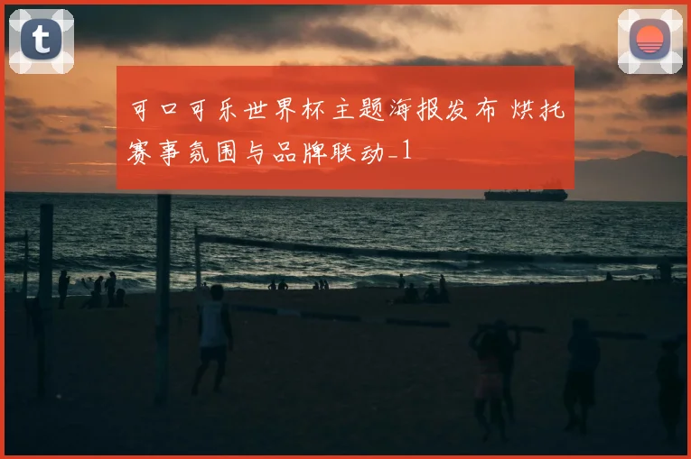 可口可乐世界杯主题海报发布 烘托赛事氛围与品牌联动_1