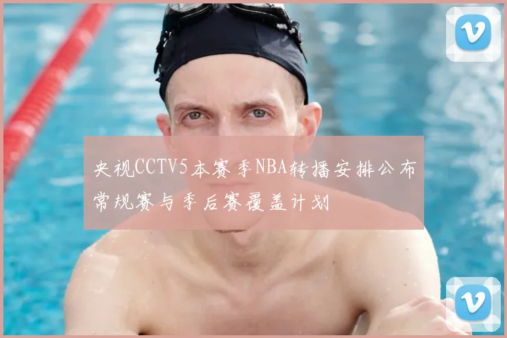 央视CCTV5本赛季NBA转播安排公布常规赛与季后赛覆盖计划
