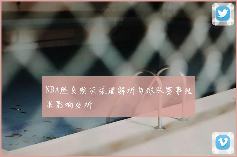 NBA胜负购买渠道解析与球队赛事结果影响分析