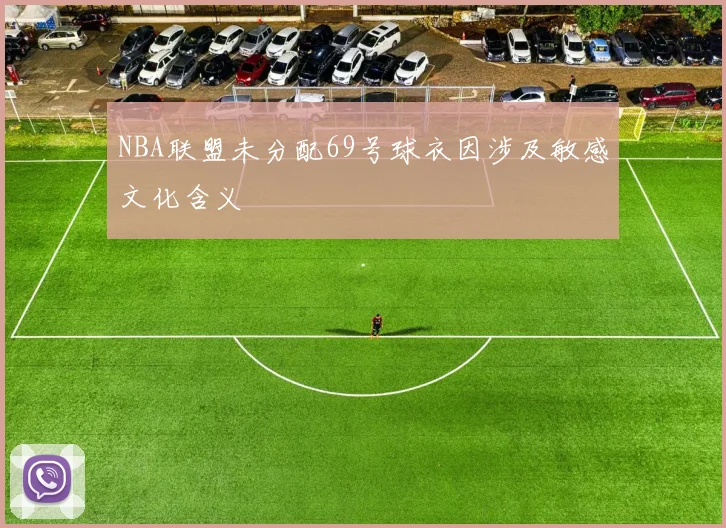 NBA联盟未分配69号球衣因涉及敏感文化含义
