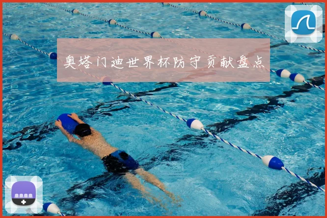 奥塔门迪世界杯防守贡献盘点