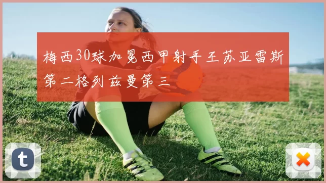 梅西30球加冕西甲射手王苏亚雷斯第二格列兹曼第三