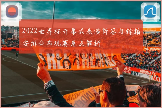 2022世界杯开幕式表演阵容与转播安排公布观赛看点解析