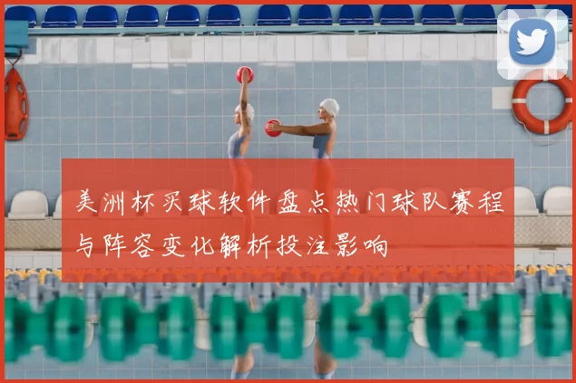 美洲杯买球软件盘点热门球队赛程与阵容变化解析投注影响