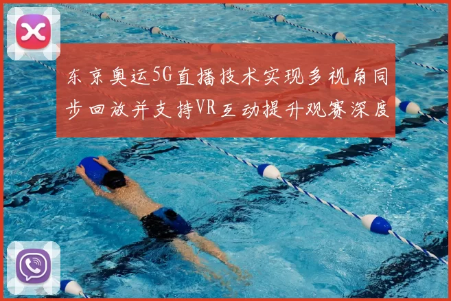 东京奥运5G直播技术实现多视角同步回放并支持VR互动提升观赛深度