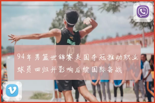 94年男篮世锦赛美国夺冠推动职业球员回归并影响后续国际备战