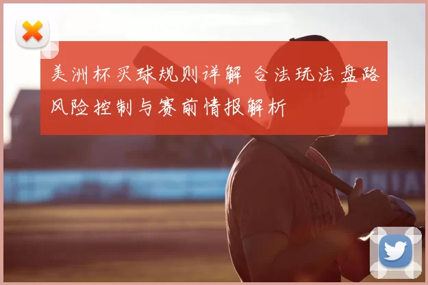 美洲杯买球规则详解 合法玩法盘路风险控制与赛前情报解析