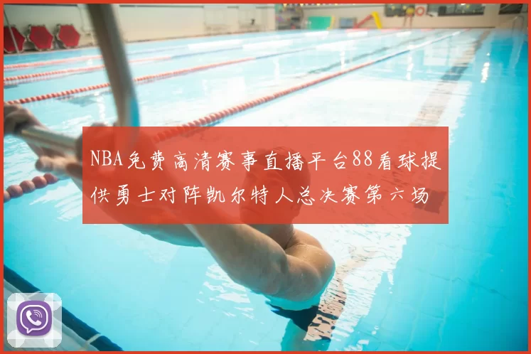 NBA免费高清赛事直播平台88看球提供勇士对阵凯尔特人总决赛第六场回放与战术解析
