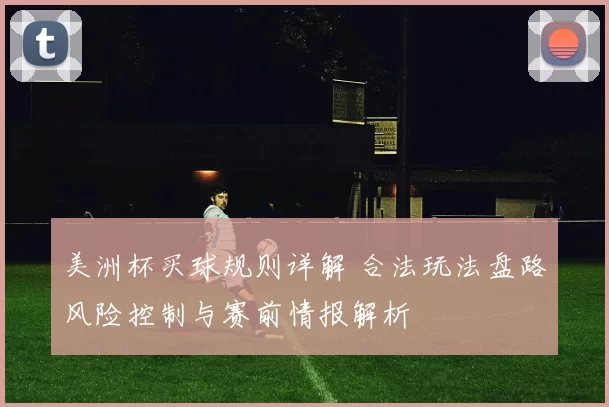 美洲杯买球规则详解 合法玩法盘路风险控制与赛前情报解析