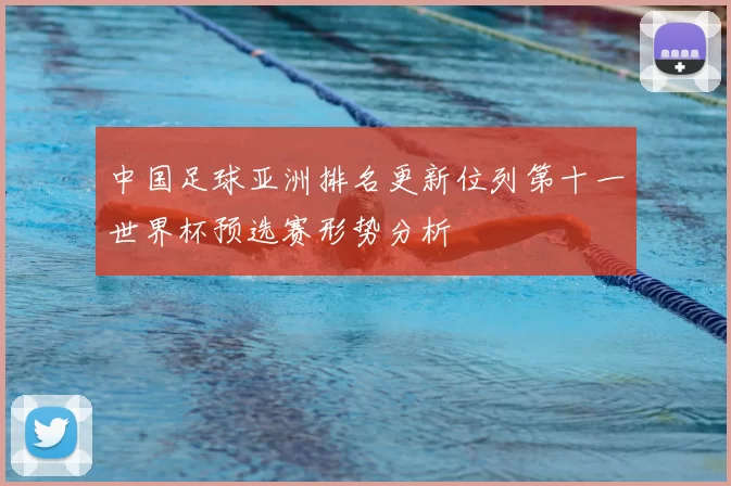 中国足球亚洲排名更新位列第十一世界杯预选赛形势分析