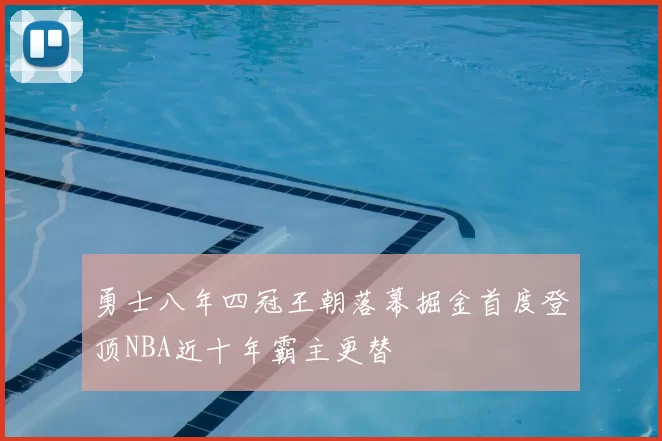 勇士八年四冠王朝落幕掘金首度登顶NBA近十年霸主更替