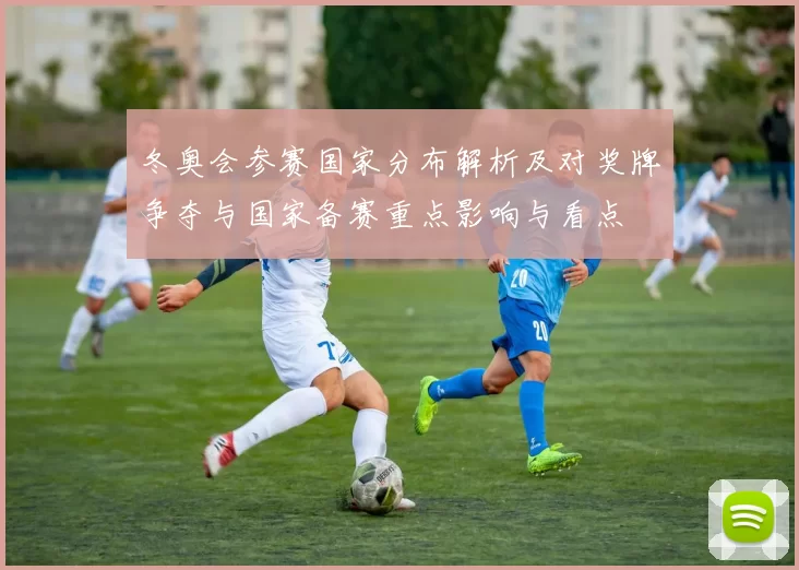 冬奥会参赛国家分布解析及对奖牌争夺与国家备赛重点影响与看点