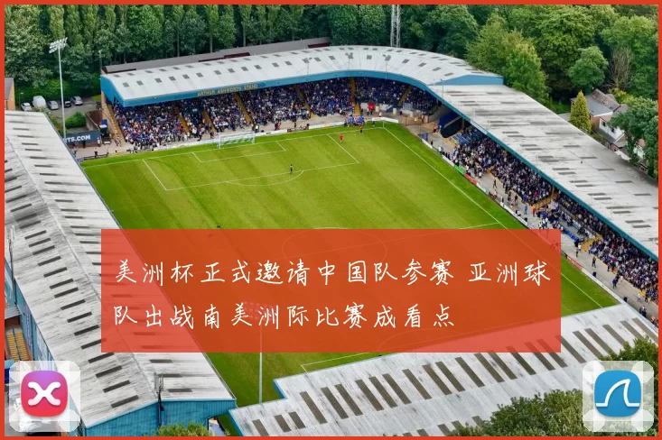 美洲杯正式邀请中国队参赛 亚洲球队出战南美洲际比赛成看点