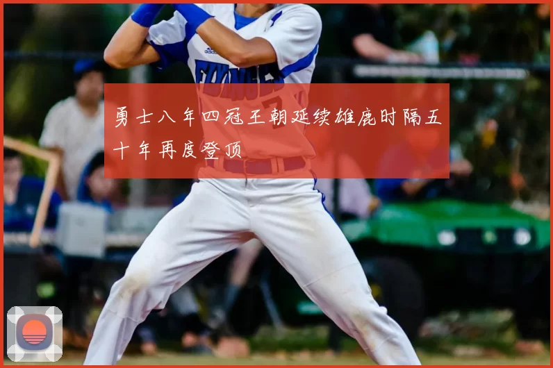 勇士八年四冠王朝延续雄鹿时隔五十年再度登顶