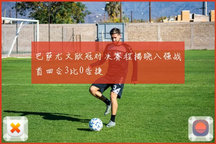 巴萨尤文欧冠对决赛程揭晓八强战首回合3比0告捷