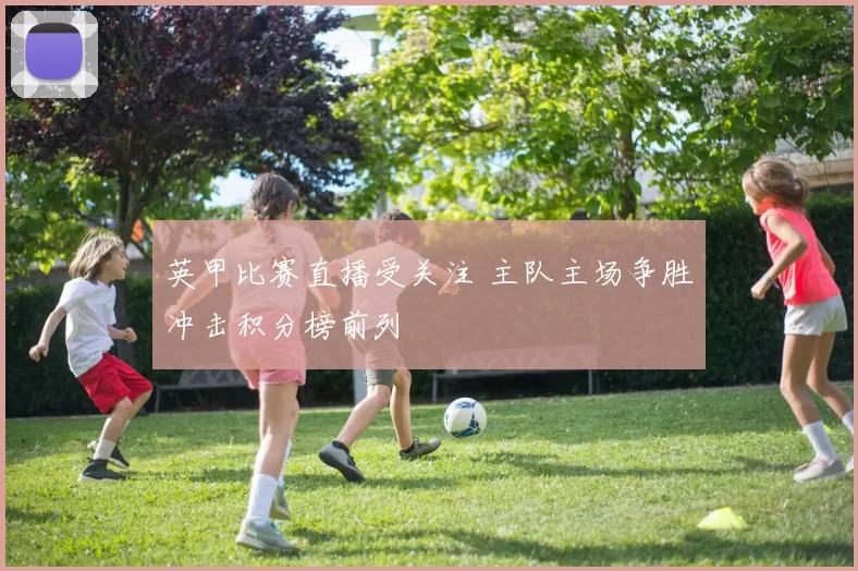 英甲比赛直播受关注 主队主场争胜冲击积分榜前列