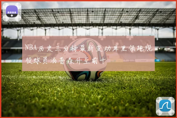 NBA历史三分榜最新变动库里领跑现役球员汤普森升至前十