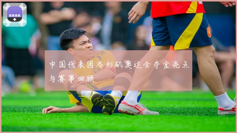 中国代表团洛杉矶奥运会夺金亮点与赛事回顾