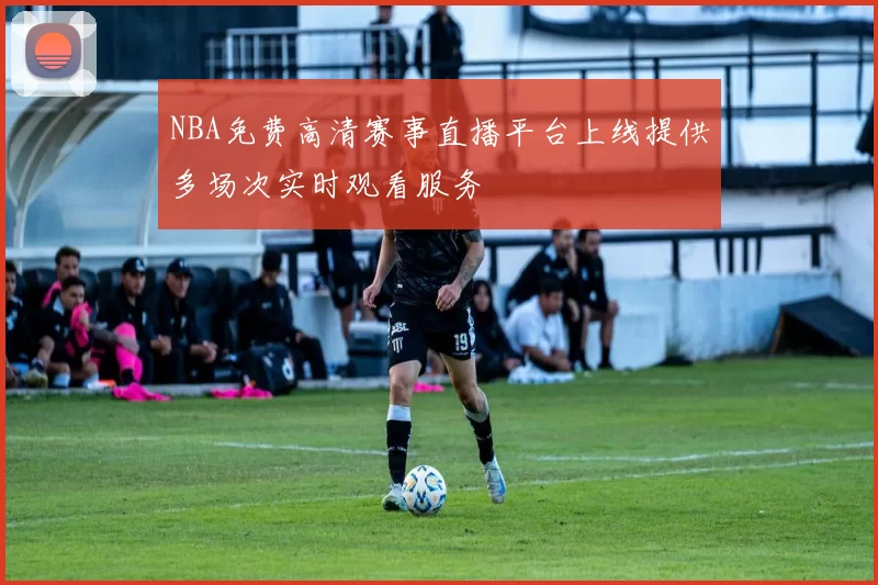 NBA免费高清赛事直播平台上线提供多场次实时观看服务