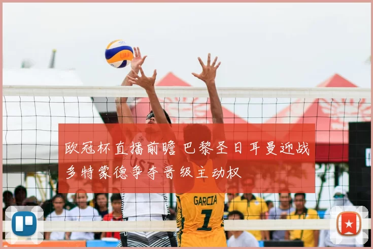 欧冠杯直播前瞻 巴黎圣日耳曼迎战多特蒙德争夺晋级主动权