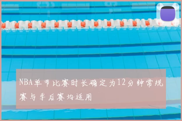 NBA单节比赛时长确定为12分钟常规赛与季后赛均适用