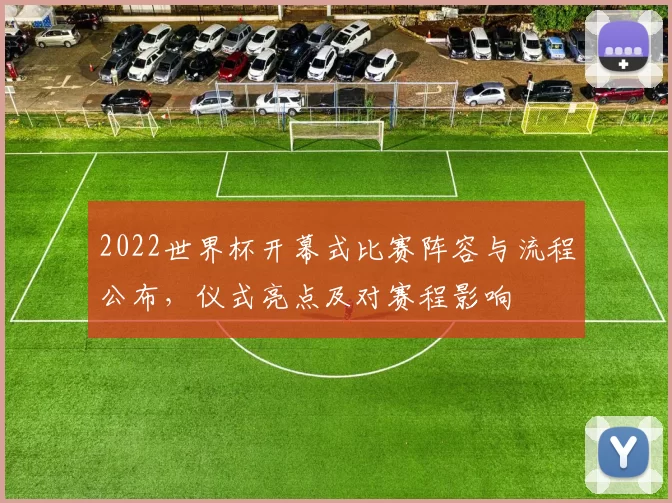 2022世界杯开幕式比赛阵容与流程公布，仪式亮点及对赛程影响