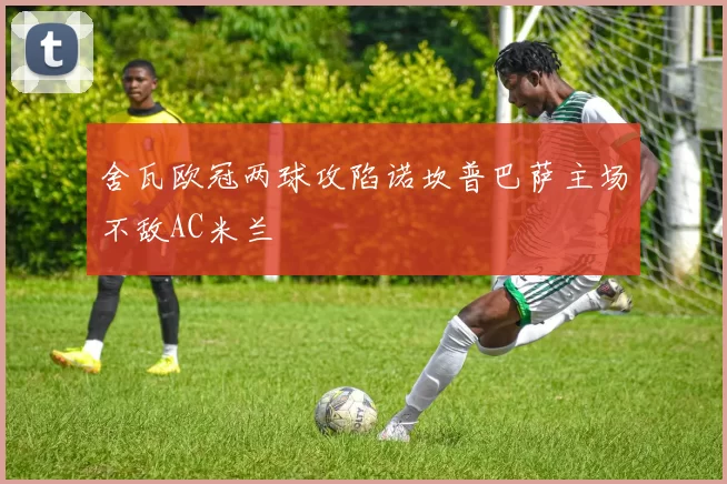 舍瓦欧冠两球攻陷诺坎普巴萨主场不敌AC米兰