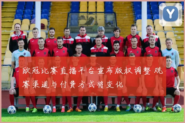 欧冠比赛直播平台宣布版权调整 观赛渠道与付费方式将变化