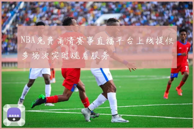 NBA免费高清赛事直播平台上线提供多场次实时观看服务