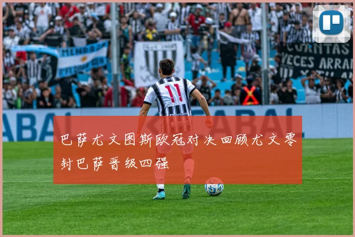 巴萨尤文图斯欧冠对决回顾尤文零封巴萨晋级四强