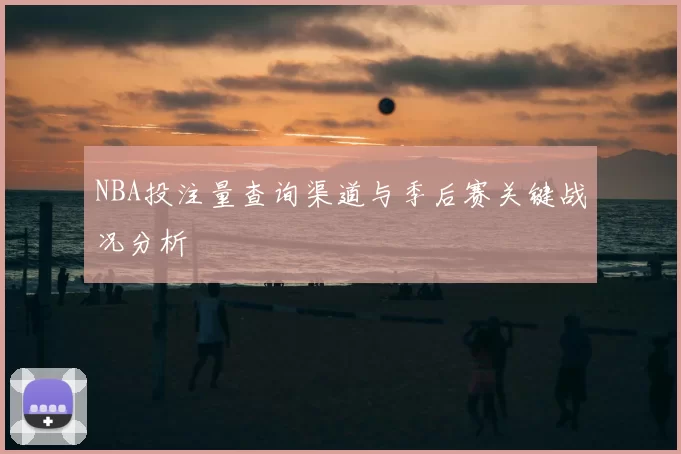 NBA投注量查询渠道与季后赛关键战况分析